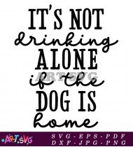 It's Not Drinking Alone If The Dog Is Home SVG