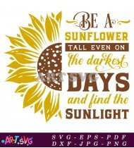 Be A Sunflower Tall Even On The Darkest Days SVG