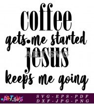 Coffee Gets Me Started Jesus Keeps Me Going SVG