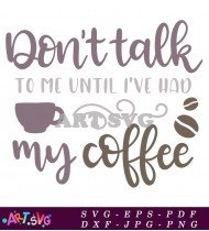 Don't Talk To Me Until I've Had Coffee SVG