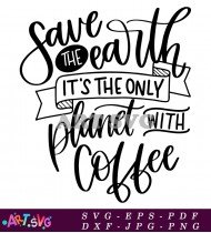 Save The Earth Planet Coffee Funny Quote SVG