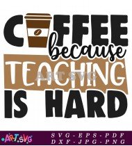 Coffee Because Teaching Is Hard Design SVG