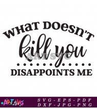 What Doesn't Kill You Disappoints Me Humor SVG